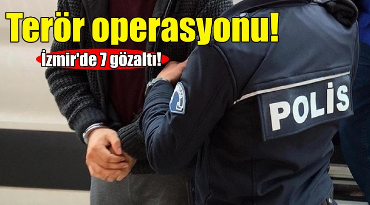 İzmir'de terör operasyonu: 7 gözaltı!