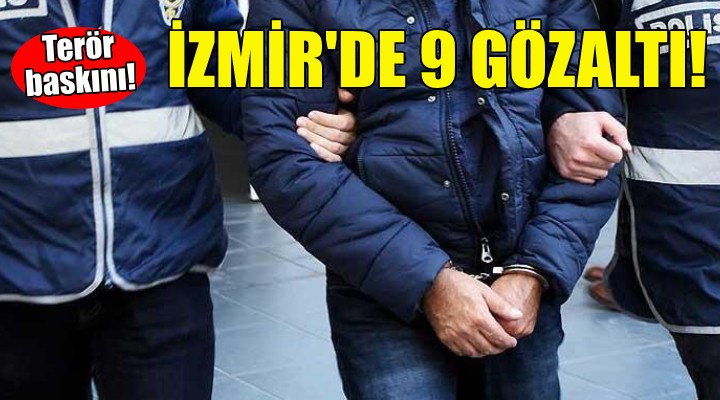 İzmir'de terör operasyonu: 9 gözaltı!