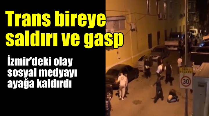 İzmir'de trans bireye sokak ortasında darp ve gasp...