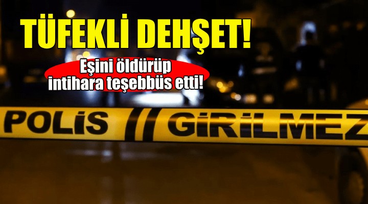 İzmir'de tüfekli dehşet... Eşini öldürüp intihara teşebbüs etti!