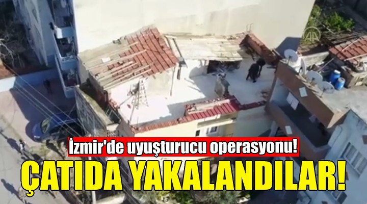 İzmir'de uyuşturucu baskını... Çatıda yakalandılar!