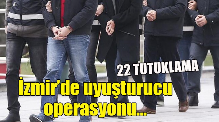 İzmir'de uyuşturucu operasyonu... 22 TUTUKLAMA!