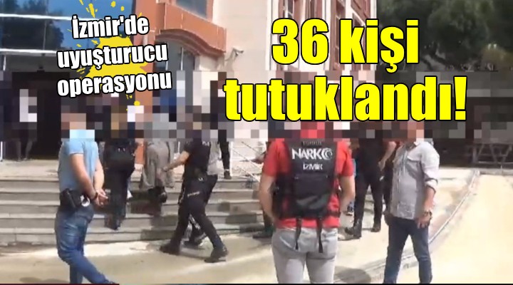 İzmir'de uyuşturucu operasyonu: 36 kişi tutuklandı!