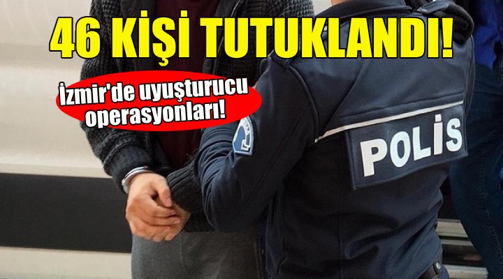 İzmir'de uyuşturucu operayonları... 46 kişi tutuklandı!