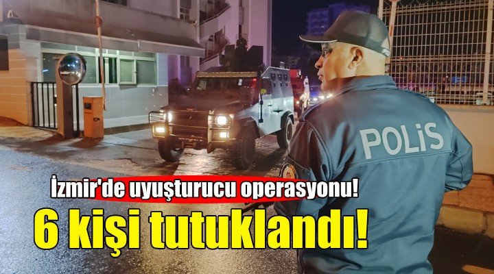 İzmir'de uyuşturucudan 6 tutuklama!