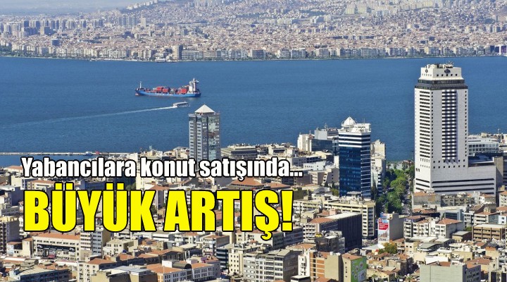 İzmir'de yabancılara konut satışında büyük artış!