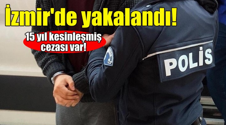 İzmir'de yakalandı... 15 yıl kesinleşmiş cezası var!