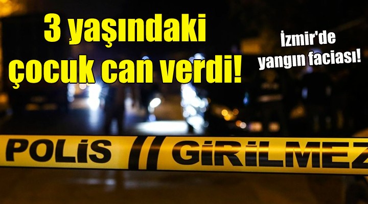 İzmir'de yangın faciası: 3 yaşındaki çocuk can verdi!