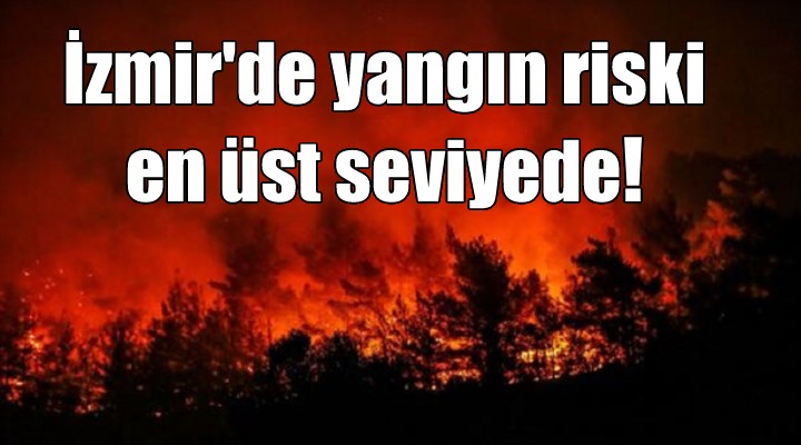 İzmir'de yangın riski en üst noktada!