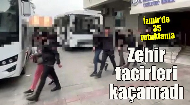 İzmir'de zehir tacirlerine geçit yok: 35 tutuklama!