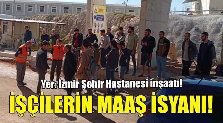 İzmir'deki Şehir Hastanesi inşaatında maaş isyanı!