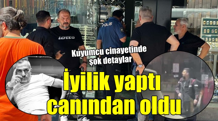 İzmir'deki kuyumcu cinayetinde şok detaylar... ''Yıllarca yardım etmiş''