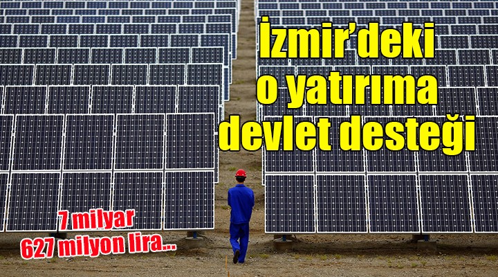 İzmir'deki o yatırıma 7 milyar 627 milyonluk devlet desteği...