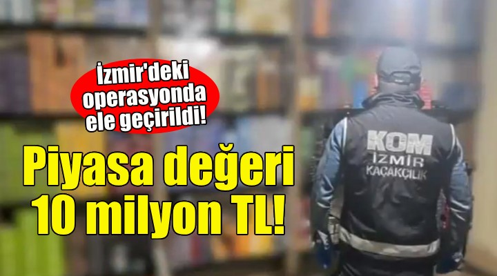 İzmir'deki operasyonda ele geçirildi... Piyasa değeri 10 milyon TL!