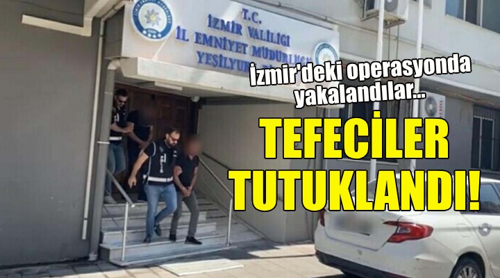 İzmir'deki operasyonda yakalandılar... Tefeciler tutuklandı!
