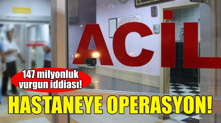 İzmir'deki özel hastaneye 'kamu zararı' operasyonu!