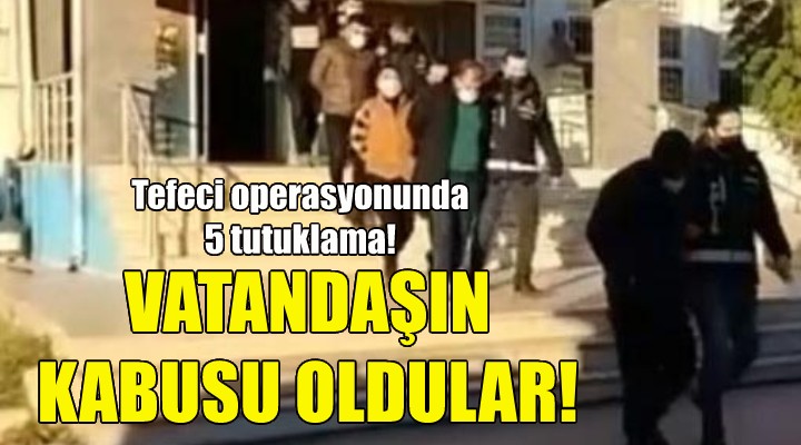 İzmir'deki tefeci operasyonunda 5 tutuklama!
