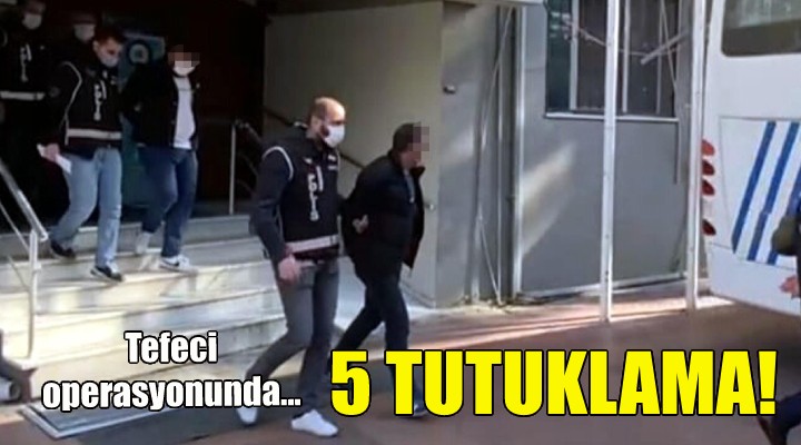 İzmir'deki tefeci operasyonunda 5 tutuklama!