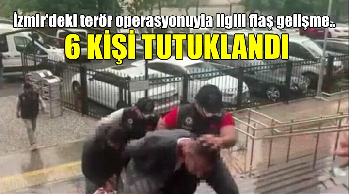 İzmir'deki terör operasyonuna 6 tutuklama...