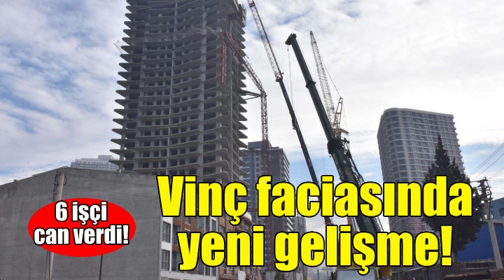 İzmir'deki vinç faciasında yeni gelişme!