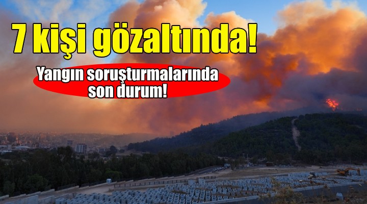 İzmir'deki yangınlarla ilgili 7 kişi gözaltında!