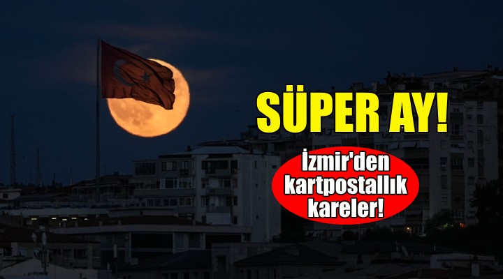 İzmir'den Süper Ay manzaraları!