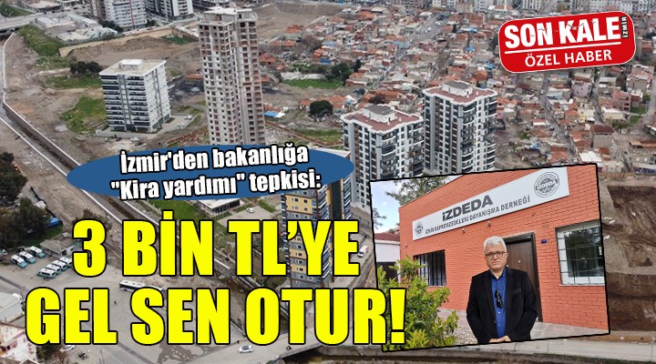 İzmir'den bakanlığa 'Kira yardımı' tepkisi: 3 bin TL'ye gel sen otur!