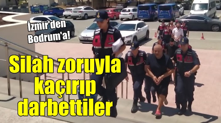 İzmir'den silah zoruyla kaçırıp darbettiler!