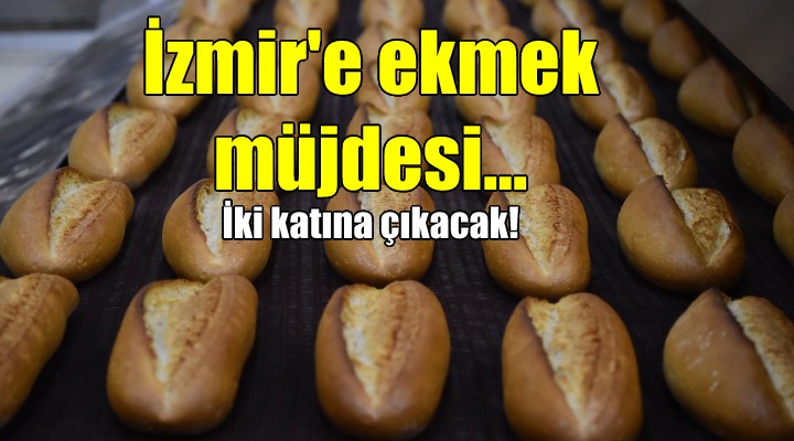 İzmir'e ekmek müjdesi... İKİ KAT BÜYÜYECEK...