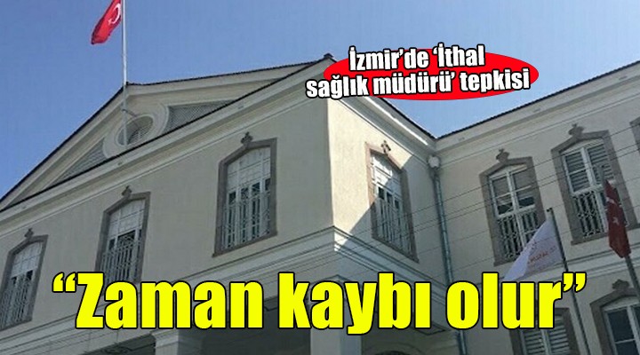 İzmir'e ithal sağlık müdürü tepkisi... 