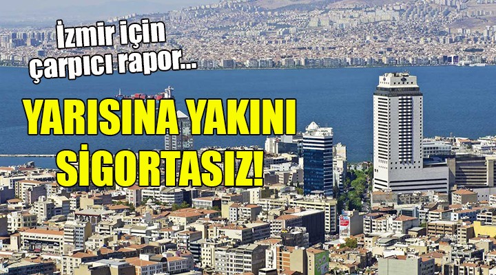 İzmir için çarpıcı rapor... YARISINA YAKINI SİGORTASIZ!