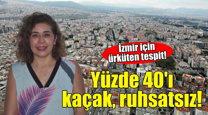 İzmir için ürküten tespit: Yapıların yüzde 40'ı kaçak ve ruhsatsız!