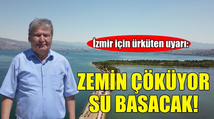 İzmir için ürküten uyarı: Zemin çöküyor, su basacak!