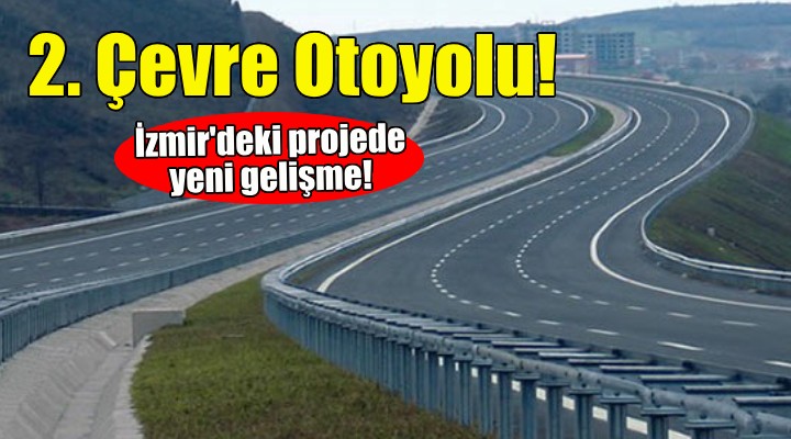 İzmir'in 2. Çevre Otoyolu projesinde yeni gelişme!