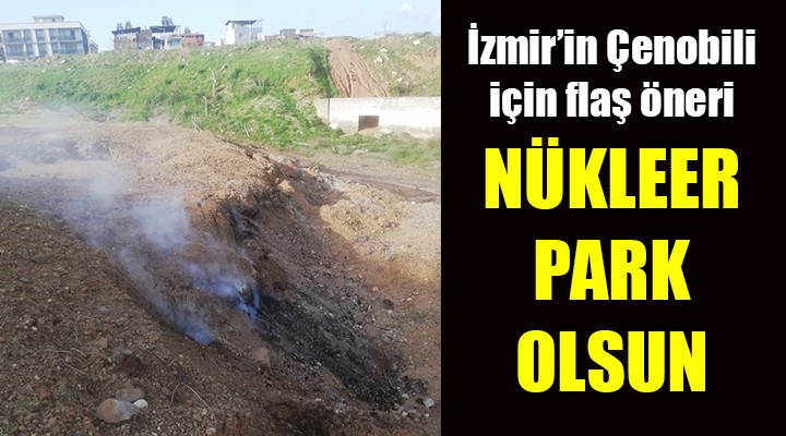 İzmir'in Çernobili için flaş öneri... NÜKLEER TEMALI PARK OLSUN