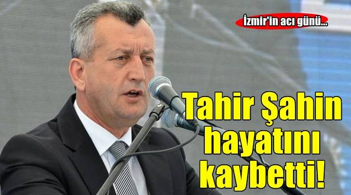 İzmir'in acı günü: Tahir Şahin hayatını kaybetti!