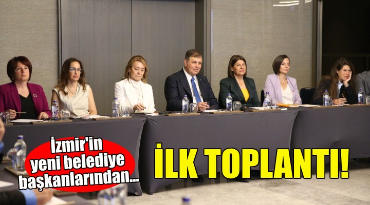 İzmir'in yeni belediye başkanlarından ilk toplantı!