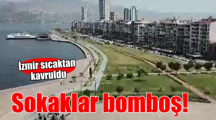 İzmir kavruluyor... Sokaklar bomboş kaldı!