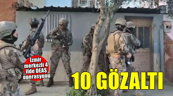 İzmir merkezli 4 ilde DEAŞ operasyonu: 10 gözaltı