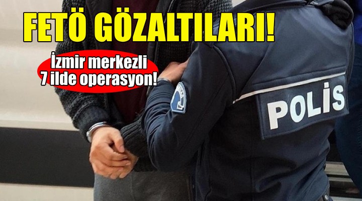 İzmir merkezli FETÖ operasyonu: 13 gözaltı!