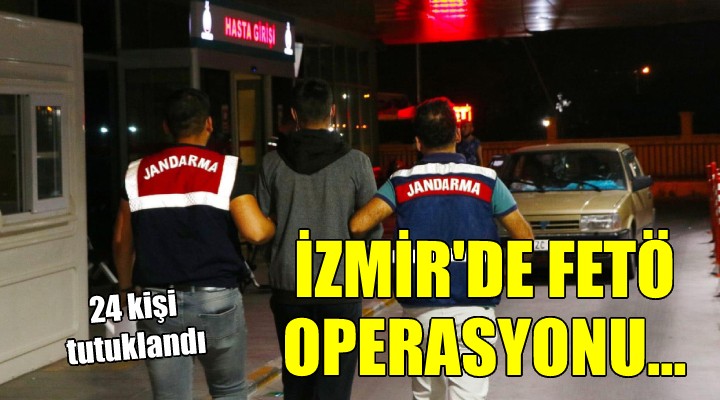 İzmir'de FETÖ operasyonu: 24 kişi tutuklandı!