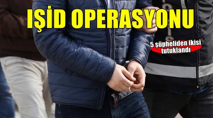İzmir merkezli IŞİD operasyonu: İki kişi tutuklandı