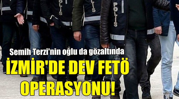 İzmir merkezli dev FETÖ operasyonu!