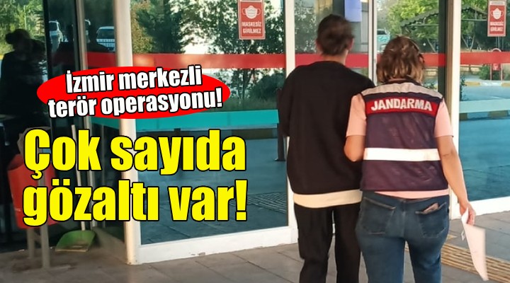 İzmir merkezli terör operasyonu: Çok sayıda gözaltı var!