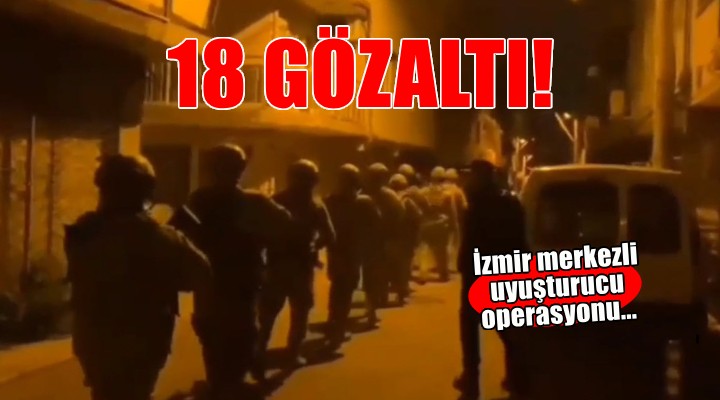 İzmir merkezli uyuşturucu operasyonu: 18 gözaltı