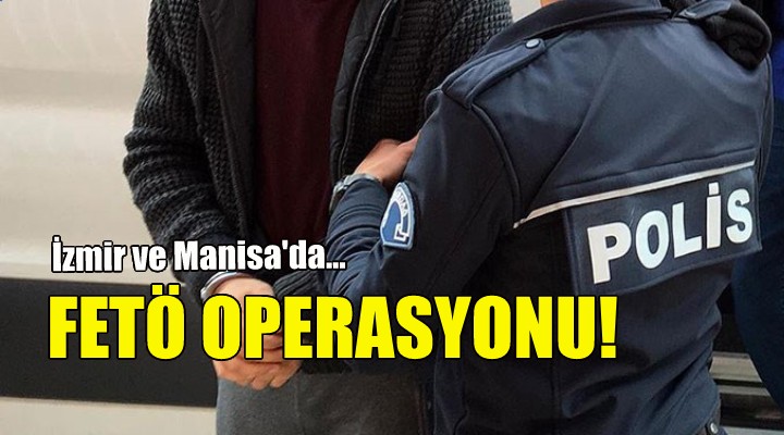 İzmir ve Manisa'da FETÖ operasyonu!