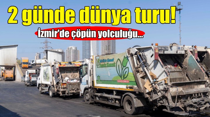 İzmir’de çöpün yolculuğu... 2 günde dünya turu!