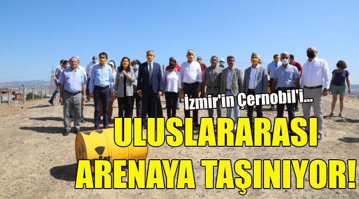 İzmir'in Çernobili uluslararası arenaya taşınıyor!