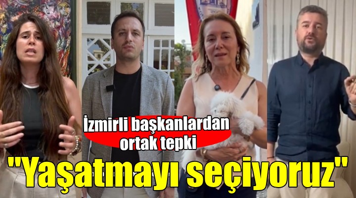 İzmirli başkanlar ses yükseltti... YAŞATMAYI SEÇİYORUZ