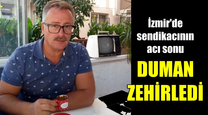 İzmirli sendikacının acı sonu!